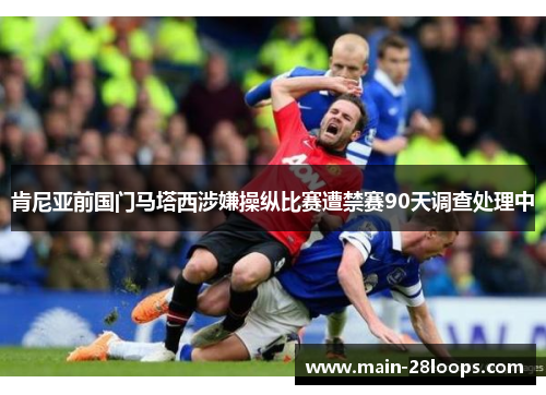 肯尼亚前国门马塔西涉嫌操纵比赛遭禁赛90天调查处理中