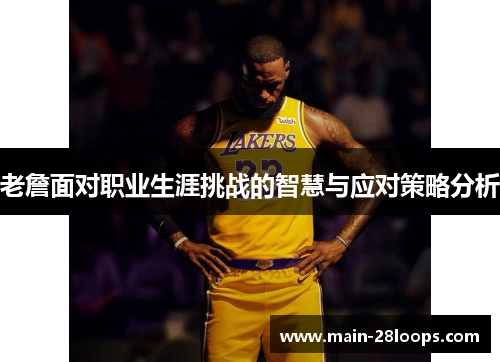 老詹面对职业生涯挑战的智慧与应对策略分析