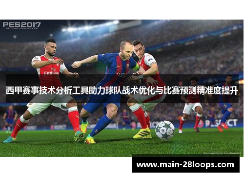 西甲赛事技术分析工具助力球队战术优化与比赛预测精准度提升