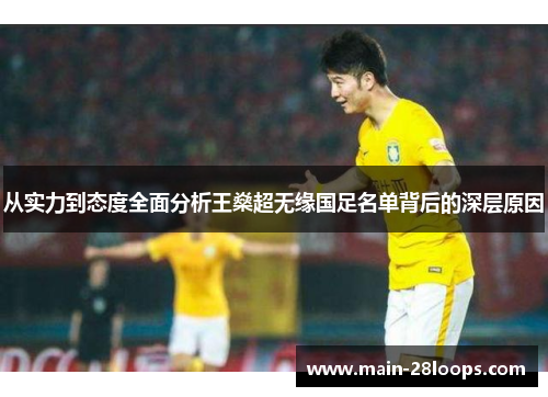 从实力到态度全面分析王燊超无缘国足名单背后的深层原因