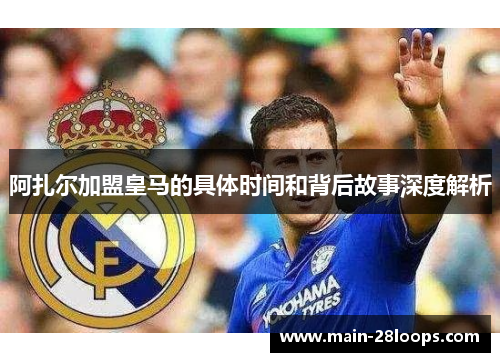 阿扎尔加盟皇马的具体时间和背后故事深度解析