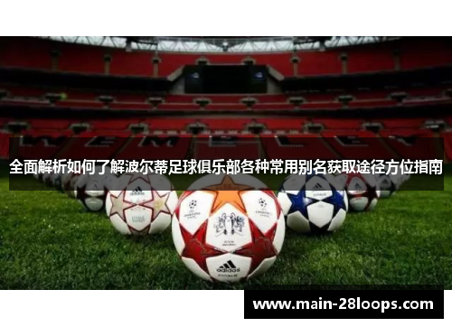 全面解析如何了解波尔蒂足球俱乐部各种常用别名获取途径方位指南