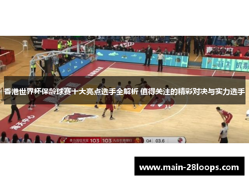 香港世界杯保龄球赛十大亮点选手全解析 值得关注的精彩对决与实力选手