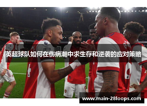 英超球队如何在伤病潮中求生存和逆袭的应对策略 英超球队如何在伤病潮中求生存和逆袭的应对策略