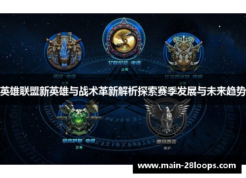 英雄联盟新英雄与战术革新解析探索赛季发展与未来趋势 英雄联盟新英雄与战术革新解析探索赛季发展与未来趋势