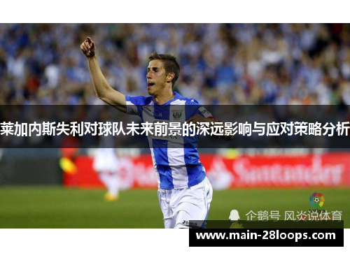 莱加内斯失利对球队未来前景的深远影响与应对策略分析 莱加内斯失利对球队未来前景的深远影响与应对策略分析