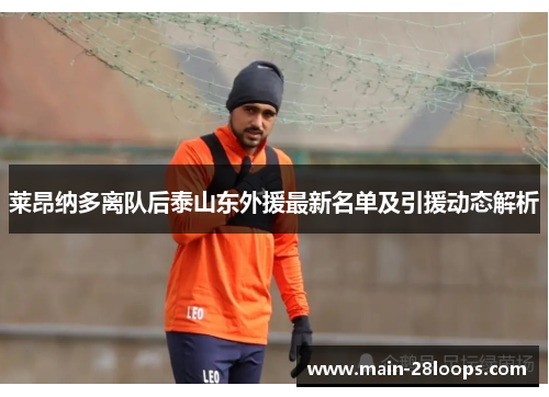 莱昂纳多离队后泰山东外援最新名单及引援动态解析 莱昂纳多离队后泰山东外援最新名单及引援动态解析