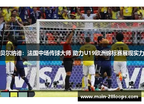 贝尔纳德：法国中场传球大师 助力U19欧洲锦标赛展现实力