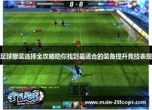 足球服装选择全攻略助你找到最适合的装备提升竞技表现