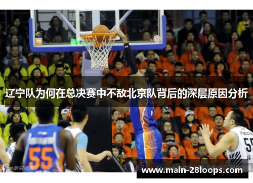 辽宁队为何在总决赛中不敌北京队背后的深层原因分析 辽宁队为何在总决赛中不敌北京队背后的深层原因分析