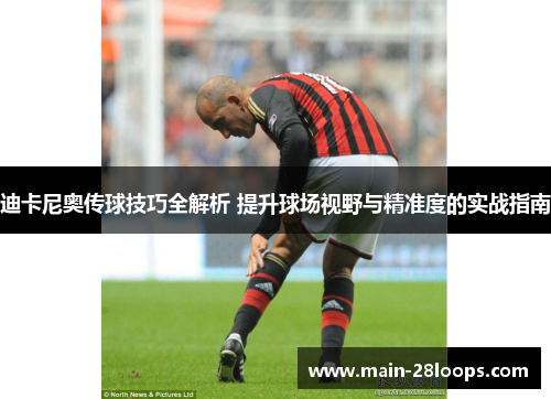 迪卡尼奥传球技巧全解析 提升球场视野与精准度的实战指南