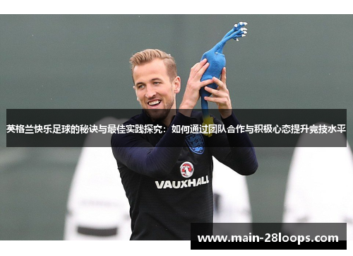 英格兰快乐足球的秘诀与最佳实践探究:如何通过团队合作与积极心态提升竞技水平 英格兰快乐足球的秘诀与最佳实践探究:如何通过团队合作与积极心态提升竞技水平