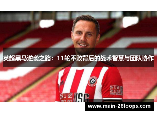 英超黑马逆袭之路：11轮不败背后的战术智慧与团队协作