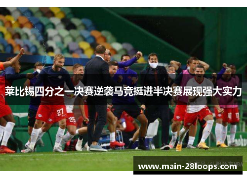 莱比锡四分之一决赛逆袭马竞挺进半决赛展现强大实力