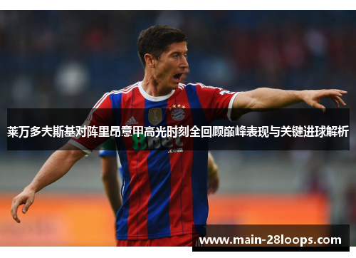 莱万多夫斯基对阵里昂意甲高光时刻全回顾巅峰表现与关键进球解析