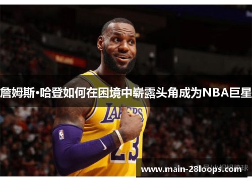 詹姆斯·哈登如何在困境中崭露头角成为NBA巨星