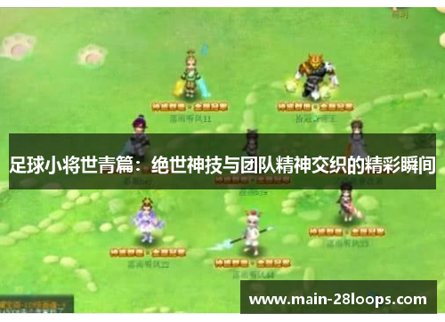 足球小将世青篇：绝世神技与团队精神交织的精彩瞬间