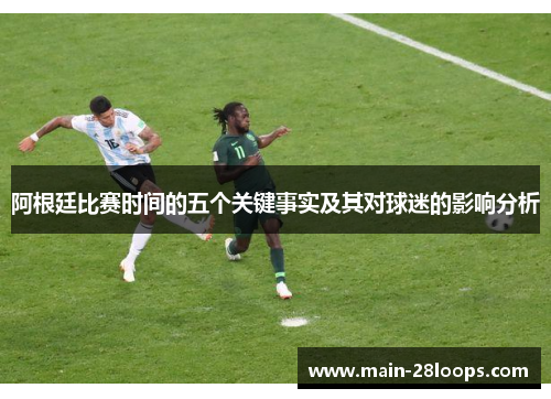 阿根廷比赛时间的五个关键事实及其对球迷的影响分析