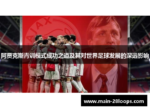 阿贾克斯青训模式成功之道及其对世界足球发展的深远影响 阿贾克斯青训模式成功之道及其对世界足球发展的深远影响