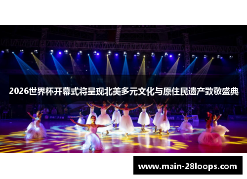 2026世界杯开幕式将呈现北美多元文化与原住民遗产致敬盛典